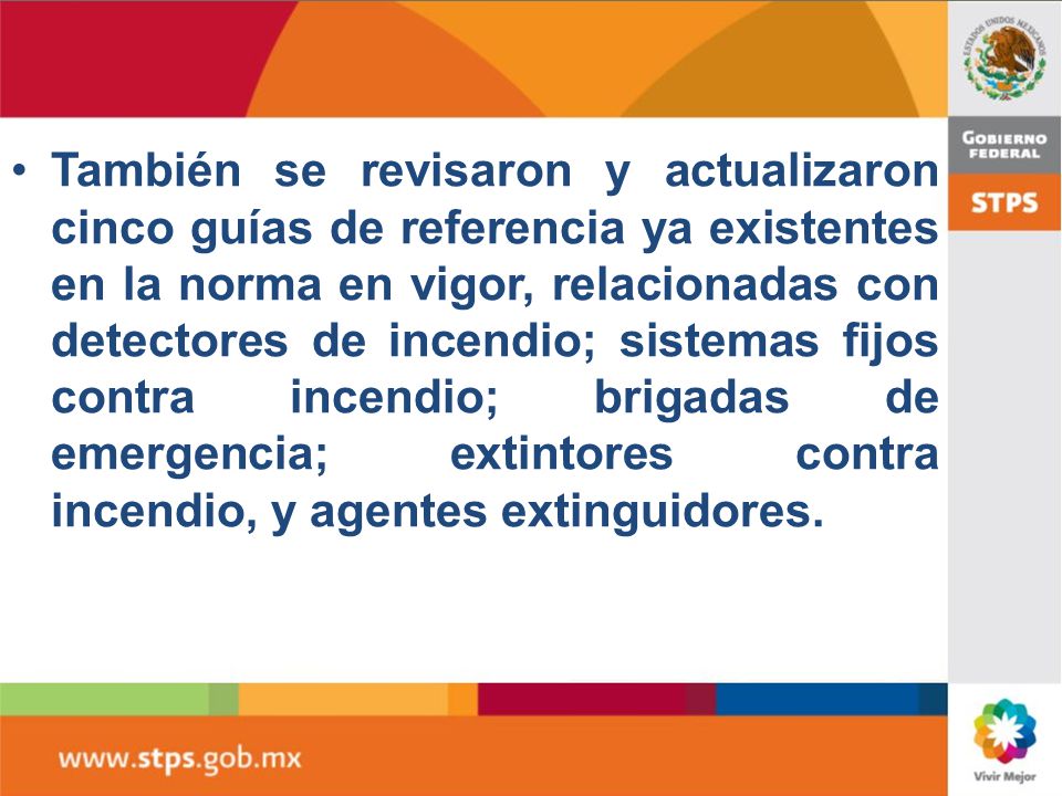 También se revisaron y actualizaron cinco guías de referencia ya existentes en la norma en vigor, relacionadas con detectores de incendio; sistemas fijos contra incendio; brigadas de emergencia; extintores contra incendio, y agentes extinguidores.