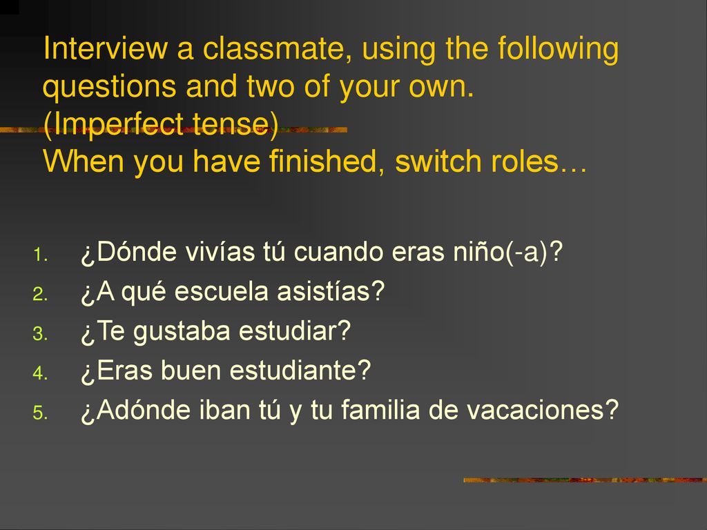 Interview a classmate, using the following questions and two of your own. (Imperfect tense) When you have finished, switch roles…