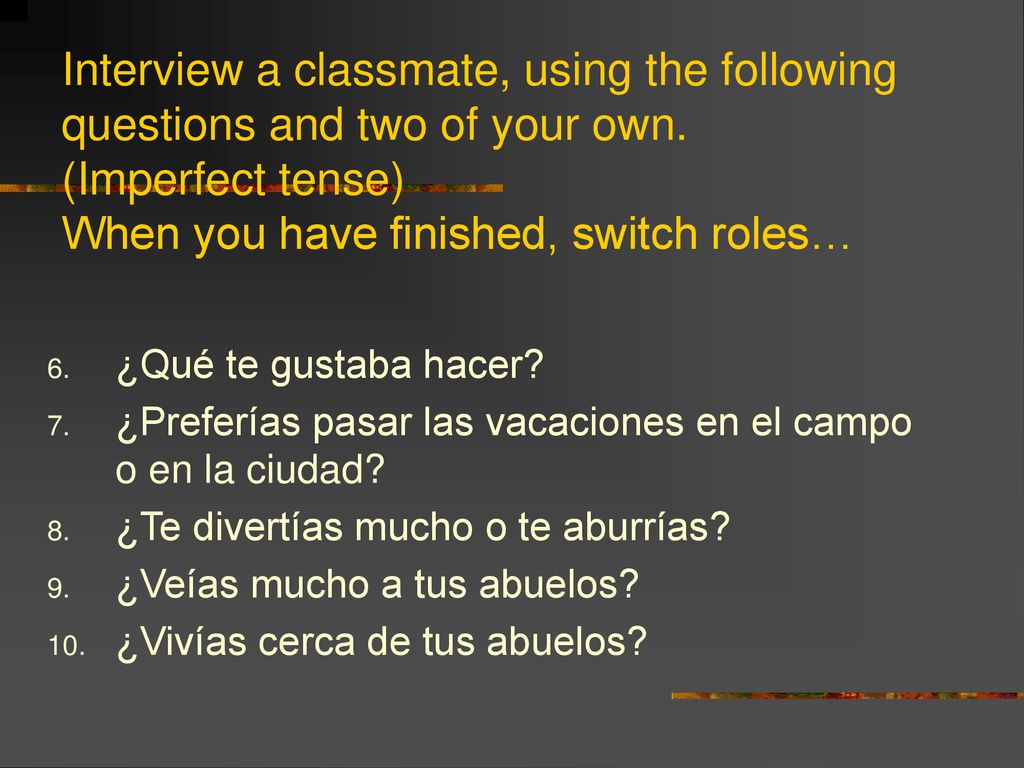 Interview a classmate, using the following questions and two of your own. (Imperfect tense) When you have finished, switch roles…