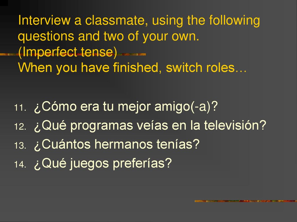 Interview a classmate, using the following questions and two of your own. (Imperfect tense) When you have finished, switch roles…