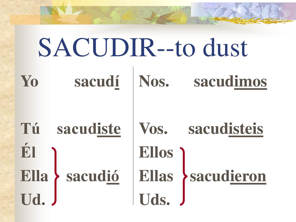 SACUDIR--to dust Yo sacudí Tú sacudiste Él Ella sacudió Ud.