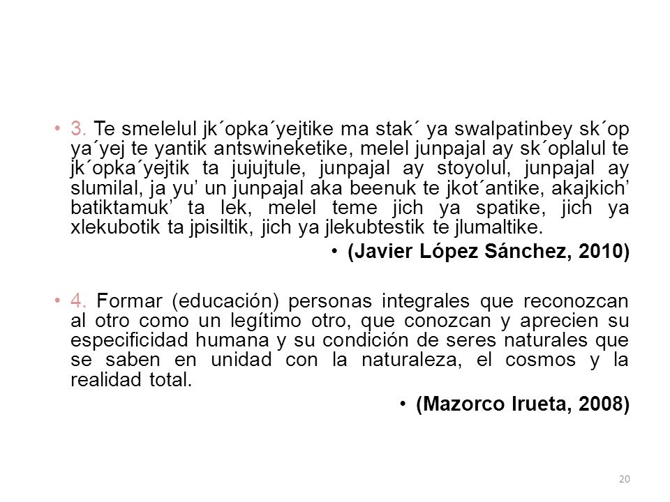 3. Te smelelul jk´opka´yejtike ma stak´ ya swalpatinbey sk´op ya´yej te yantik antswineketike, melel junpajal ay sk´oplalul te jk´opka´yejtik ta jujujtule, junpajal ay stoyolul, junpajal ay slumilal, ja yu’ un junpajal aka beenuk te jkot´antike, akajkich’ batiktamuk’ ta lek, melel teme jich ya spatike, jich ya xlekubotik ta jpisiltik, jich ya jlekubtestik te jlumaltike.