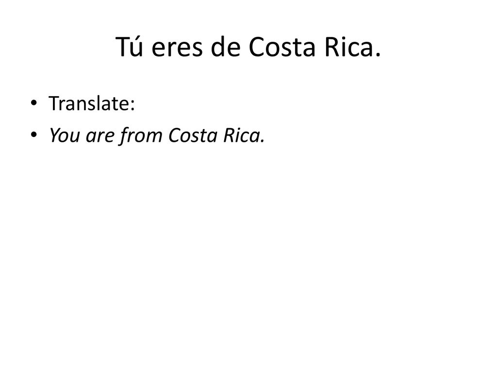 Tú eres de Costa Rica. Translate: You are from Costa Rica.