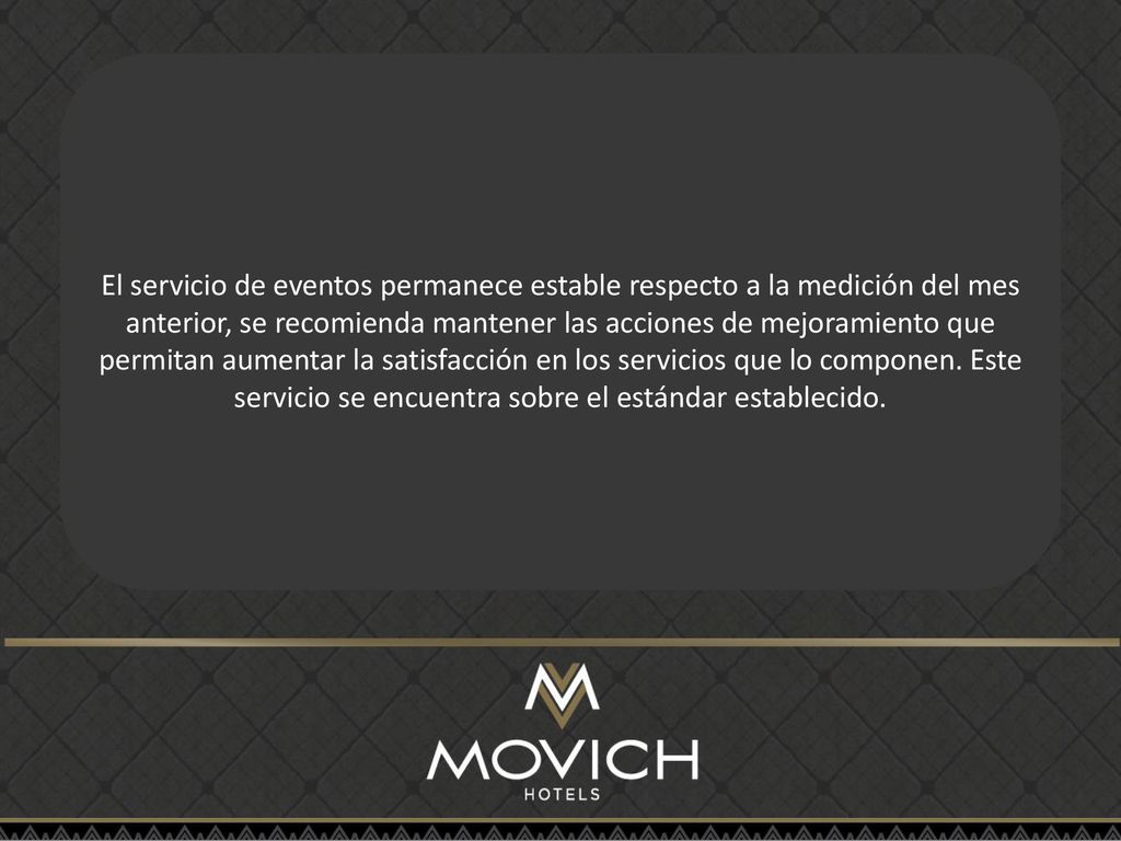 El servicio de eventos permanece estable respecto a la medición del mes anterior, se recomienda mantener las acciones de mejoramiento que permitan aumentar la satisfacción en los servicios que lo componen.