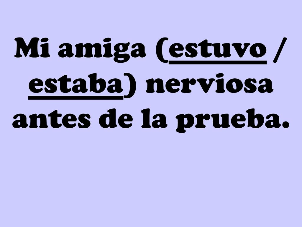 Mi amiga (estuvo / estaba) nerviosa antes de la prueba.