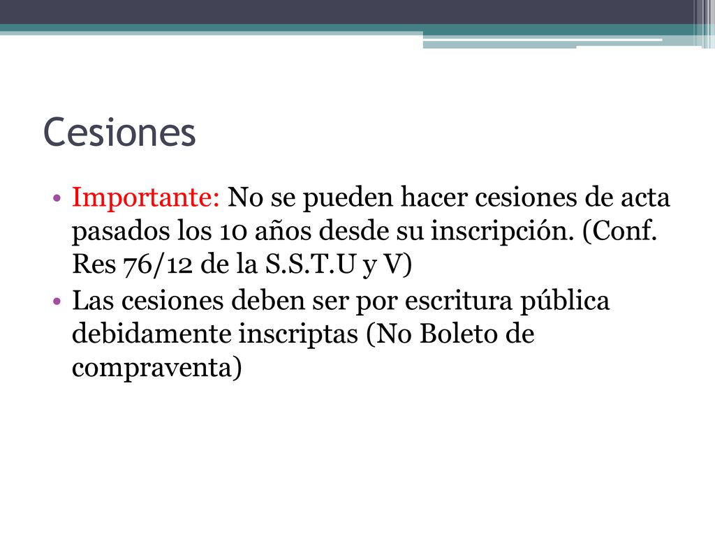 Cesiones Importante: No se pueden hacer cesiones de acta pasados los 10 años desde su inscripción. (Conf. Res 76/12 de la S.S.T.U y V)