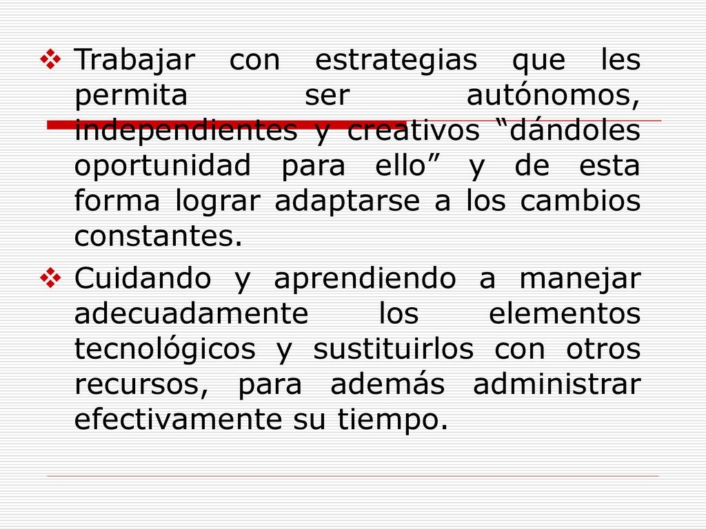 Trabajar con estrategias que les permita ser autónomos, independientes y creativos dándoles oportunidad para ello y de esta forma lograr adaptarse a los cambios constantes.