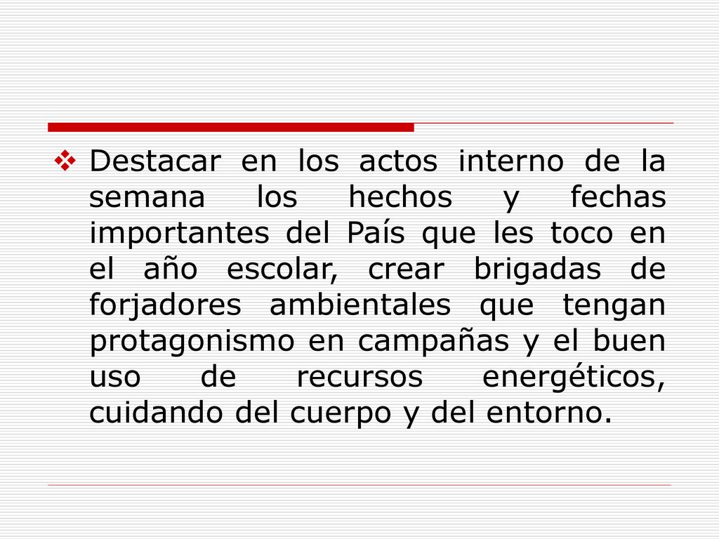 Destacar en los actos interno de la semana los hechos y fechas importantes del País que les toco en el año escolar, crear brigadas de forjadores ambientales que tengan protagonismo en campañas y el buen uso de recursos energéticos, cuidando del cuerpo y del entorno.