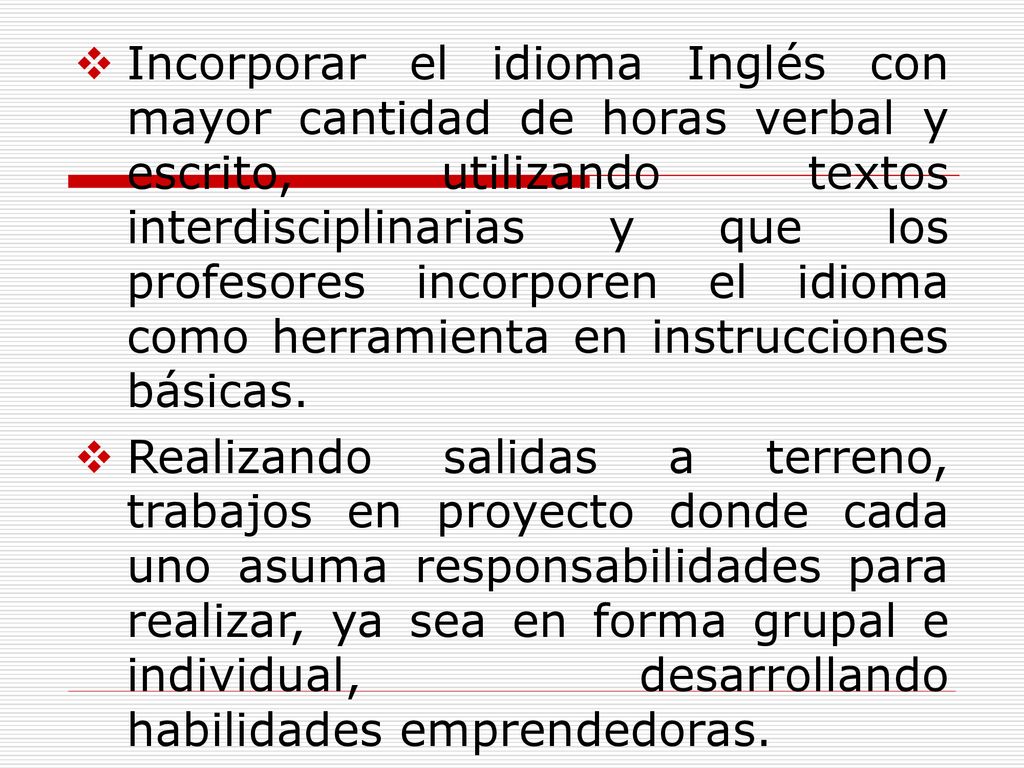Incorporar el idioma Inglés con mayor cantidad de horas verbal y escrito, utilizando textos interdisciplinarias y que los profesores incorporen el idioma como herramienta en instrucciones básicas.