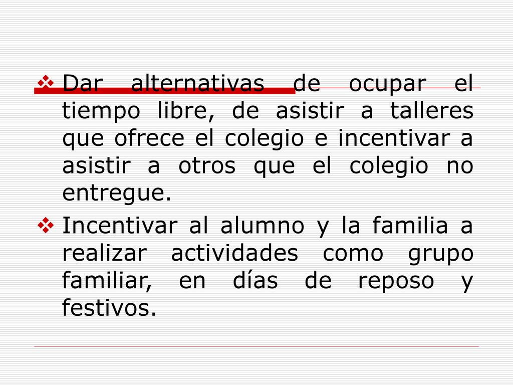 Dar alternativas de ocupar el tiempo libre, de asistir a talleres que ofrece el colegio e incentivar a asistir a otros que el colegio no entregue.