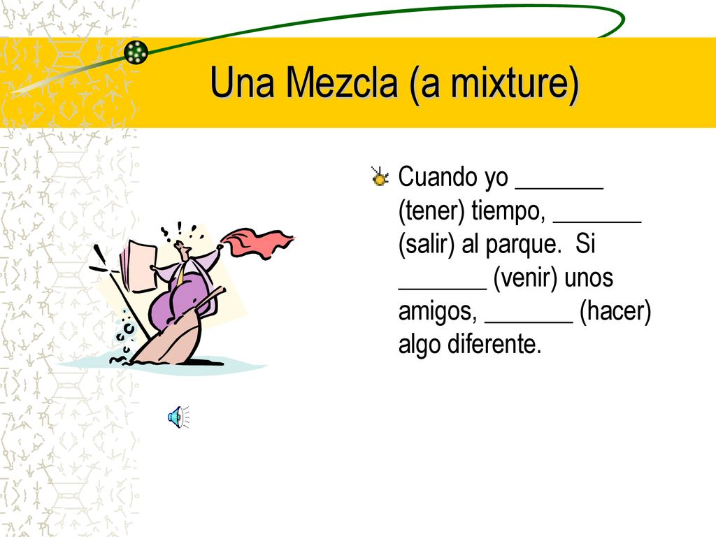 Una Mezcla (a mixture) Cuando yo _______ (tener) tiempo, _______ (salir) al parque.