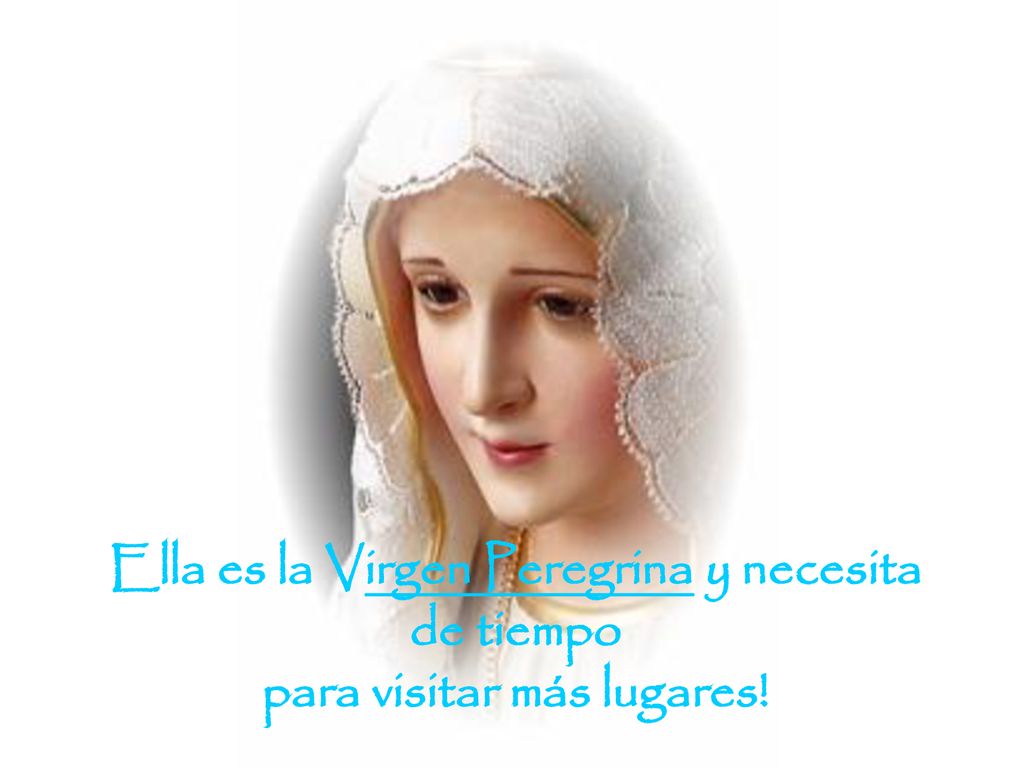 Ella es la Virgen Peregrina y necesita de tiempo para visitar más lugares!