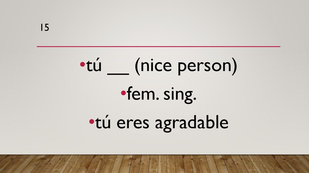 15 tú __ (nice person) fem. sing. tú eres agradable