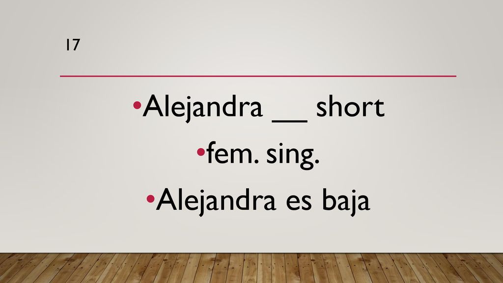 17 Alejandra __ short fem. sing. Alejandra es baja