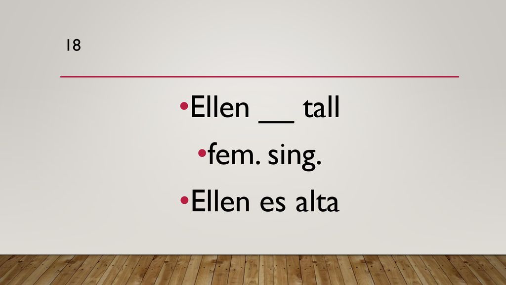 18 Ellen __ tall fem. sing. Ellen es alta