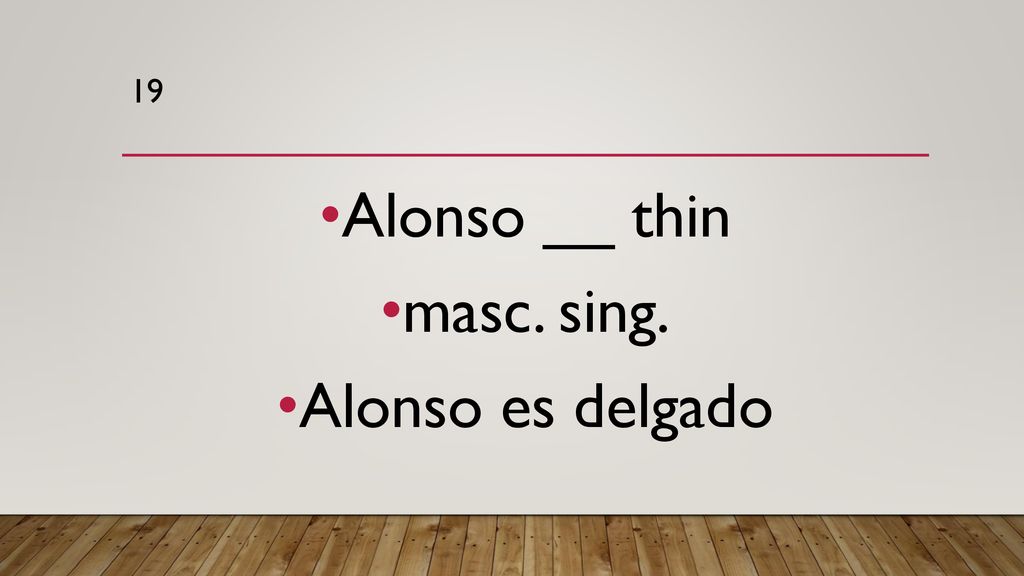 19 Alonso __ thin masc. sing. Alonso es delgado