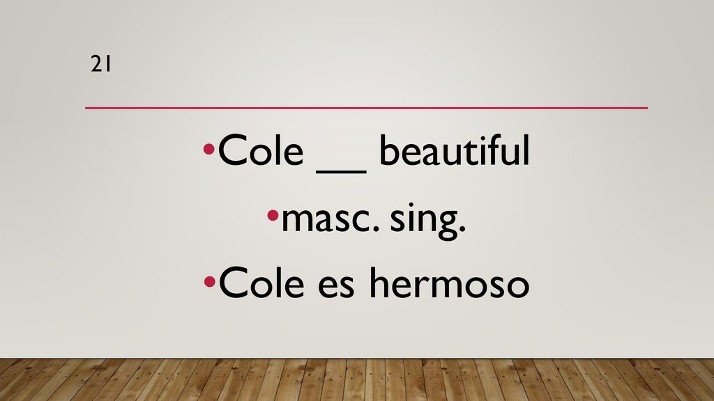 21 Cole __ beautiful masc. sing. Cole es hermoso