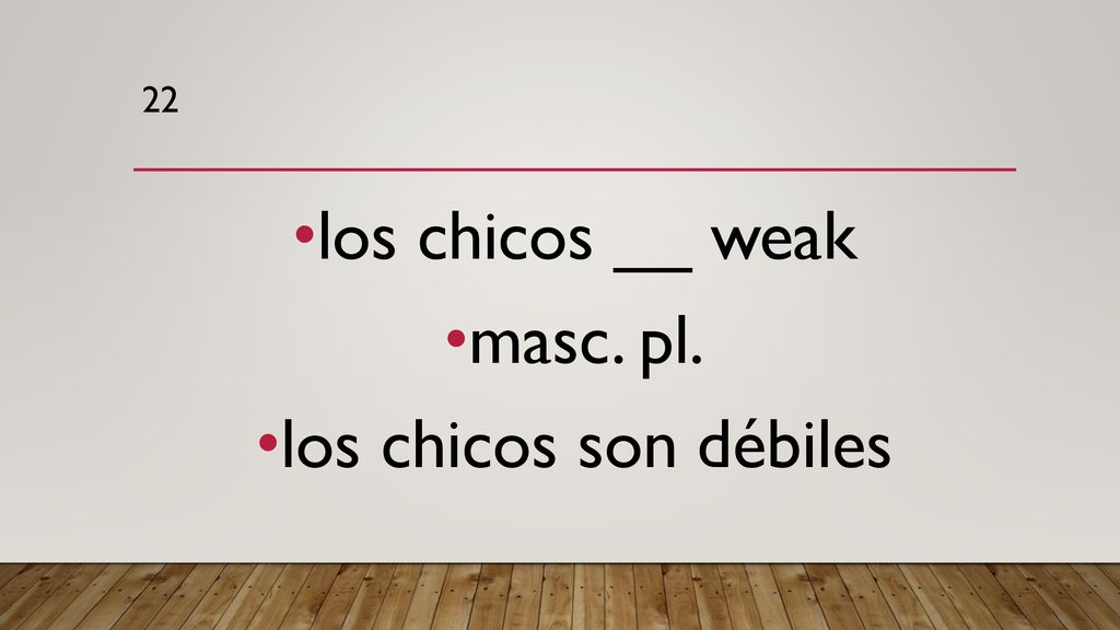 22 los chicos __ weak masc. pl. los chicos son débiles