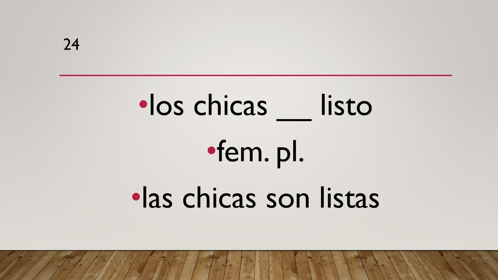 24 los chicas __ listo fem. pl. las chicas son listas