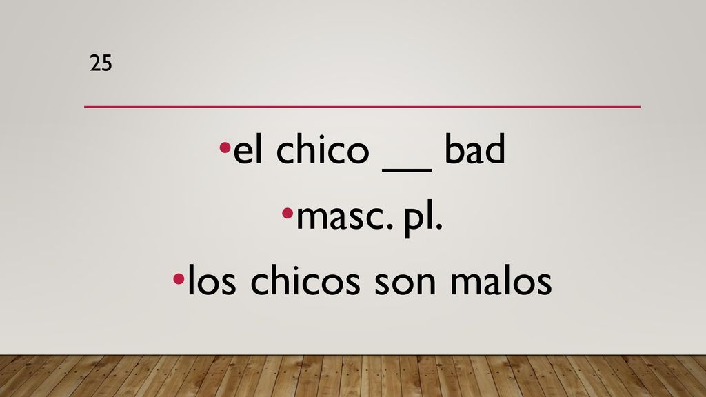 25 el chico __ bad masc. pl. los chicos son malos