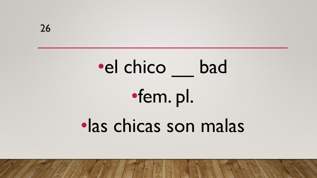 26 el chico __ bad fem. pl. las chicas son malas