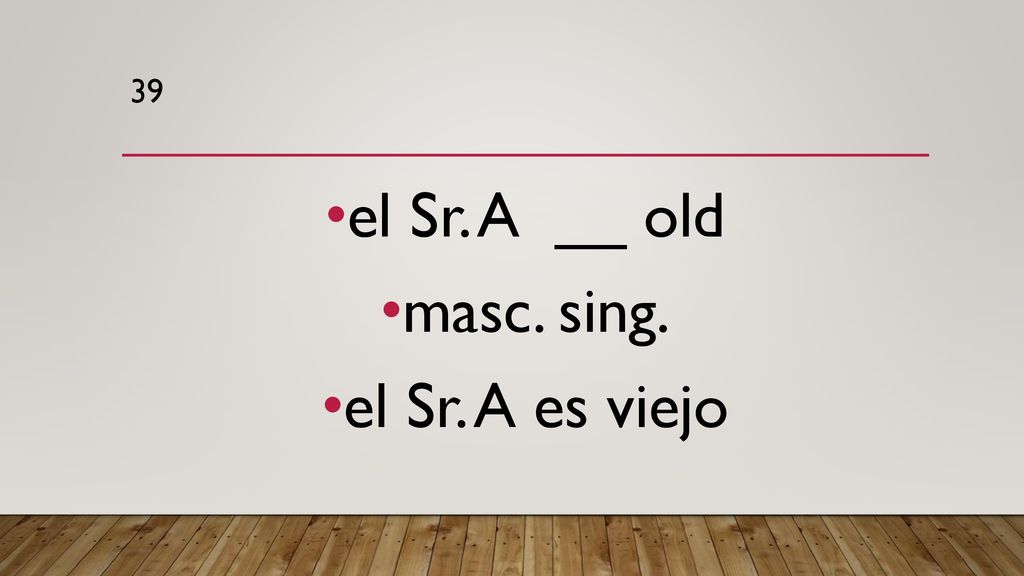 39 el Sr. A __ old masc. sing. el Sr. A es viejo