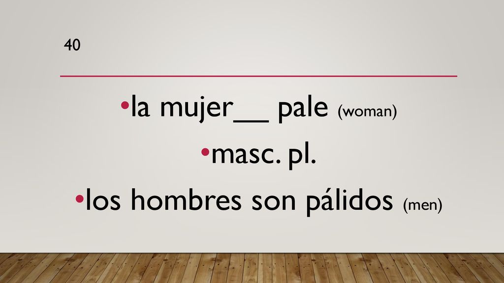 la mujer__ pale (woman) masc. pl. los hombres son pálidos (men)