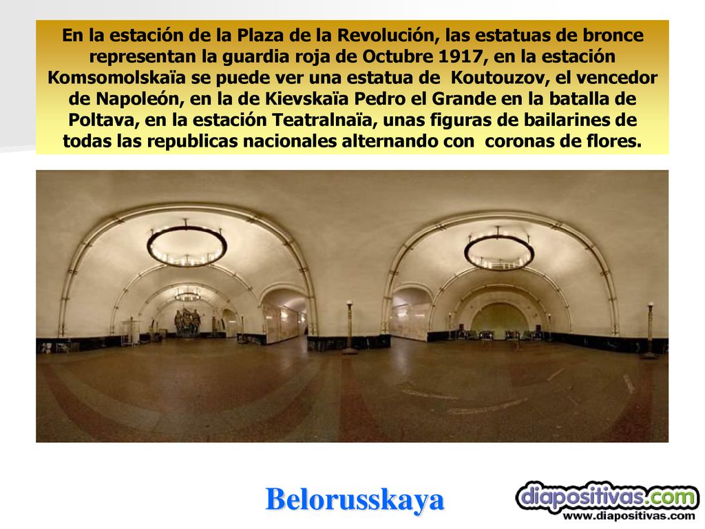 En la estación de la Plaza de la Revolución, las estatuas de bronce representan la guardia roja de Octubre 1917, en la estación Komsomolskaïa se puede ver una estatua de Koutouzov, el vencedor de Napoleón, en la de Kievskaïa Pedro el Grande en la batalla de Poltava, en la estación Teatralnaïa, unas figuras de bailarines de todas las republicas nacionales alternando con coronas de flores.