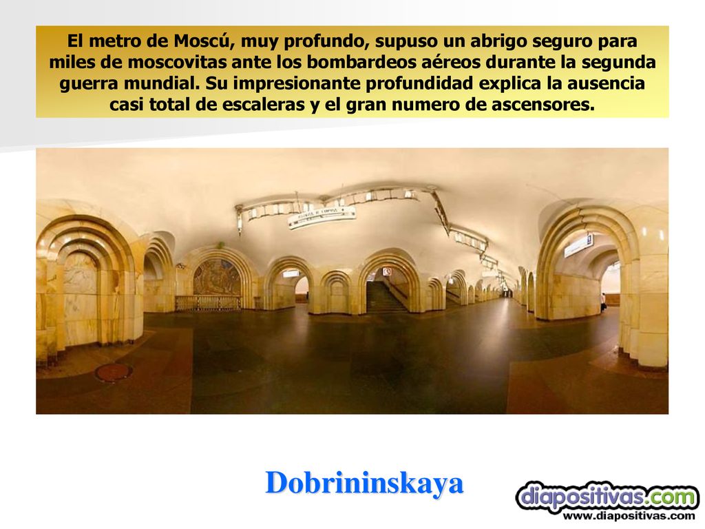 El metro de Moscú, muy profundo, supuso un abrigo seguro para miles de moscovitas ante los bombardeos aéreos durante la segunda guerra mundial. Su impresionante profundidad explica la ausencia casi total de escaleras y el gran numero de ascensores.