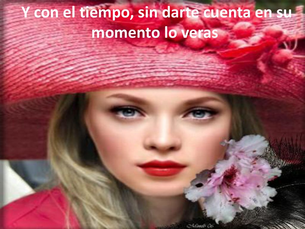 Y con el tiempo, sin darte cuenta en su momento lo veras