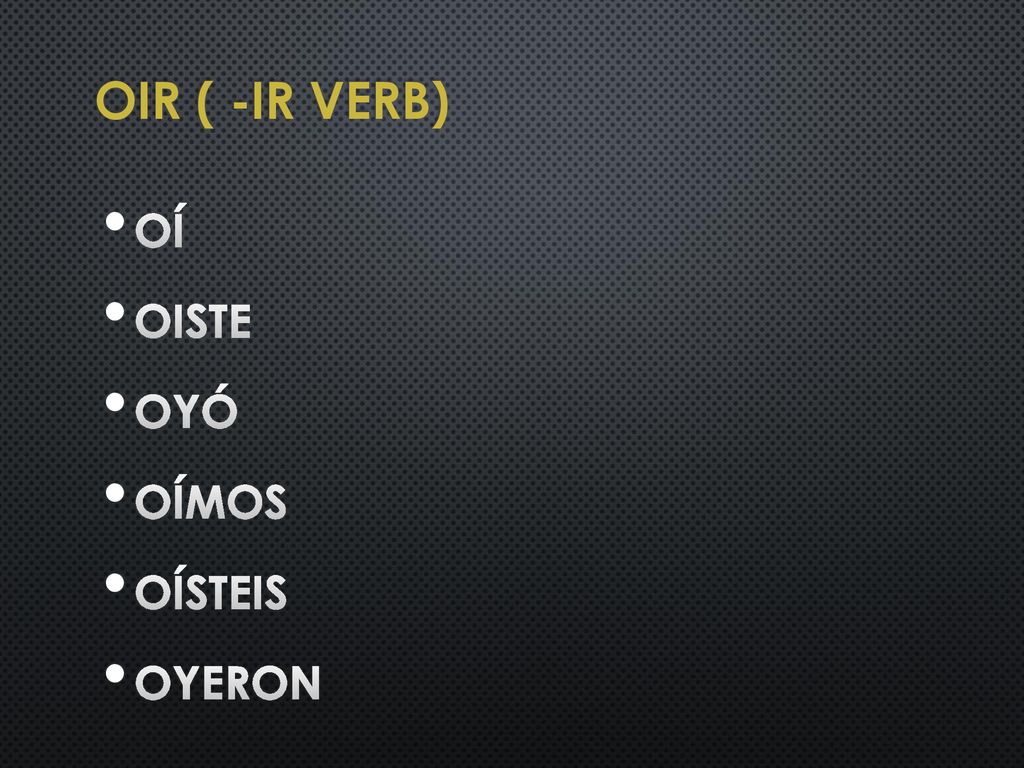 Oir ( -ir verb) oí oiste oyó oímos oísteis oyeron