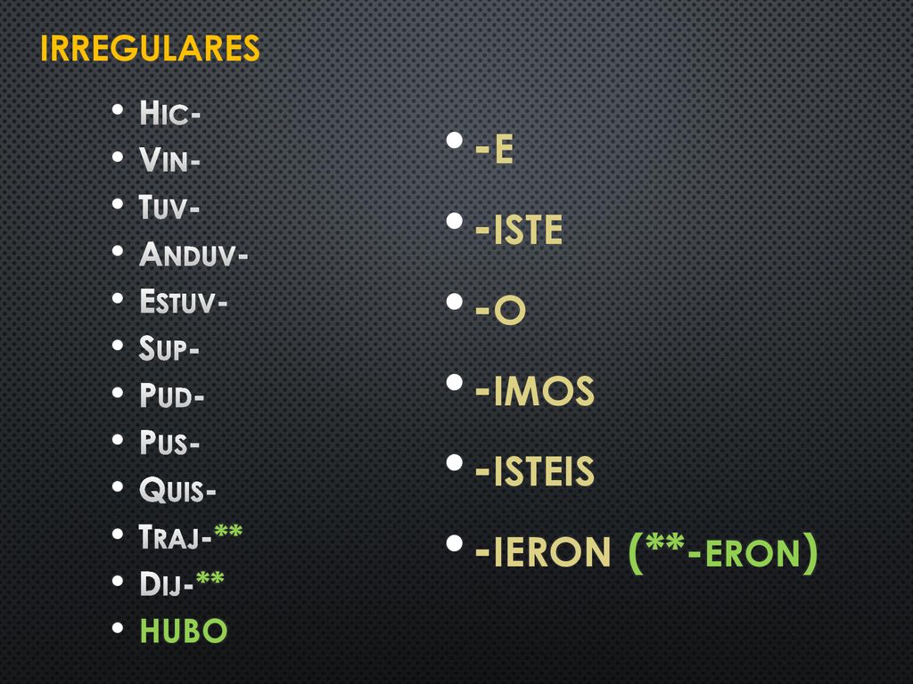 -e -iste -o -imos -isteis -ieron (**-eron) Irregulares Hic- Vin- Tuv-