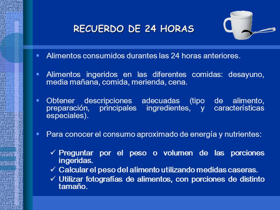 RECUERDO DE 24 HORAS Alimentos consumidos durantes las 24 horas anteriores.