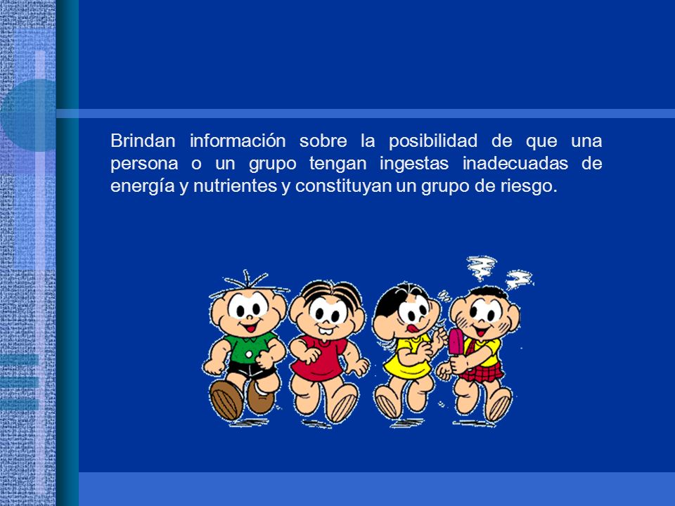 Brindan información sobre la posibilidad de que una persona o un grupo tengan ingestas inadecuadas de energía y nutrientes y constituyan un grupo de riesgo.