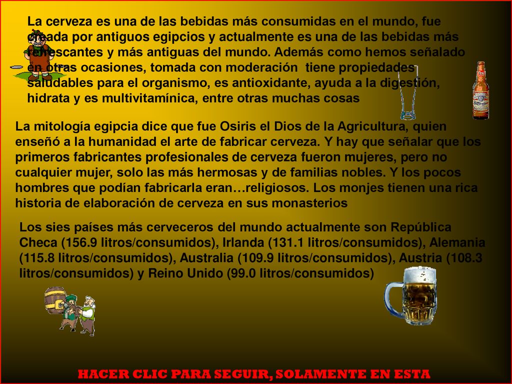 La cerveza es una de las bebidas más consumidas en el mundo, fue creada por antiguos egipcios y actualmente es una de las bebidas más refrescantes y más antiguas del mundo. Además como hemos señalado en otras ocasiones, tomada con moderación tiene propiedades saludables para el organismo, es antioxidante, ayuda a la digestión, hidrata y es multivitamínica, entre otras muchas cosas