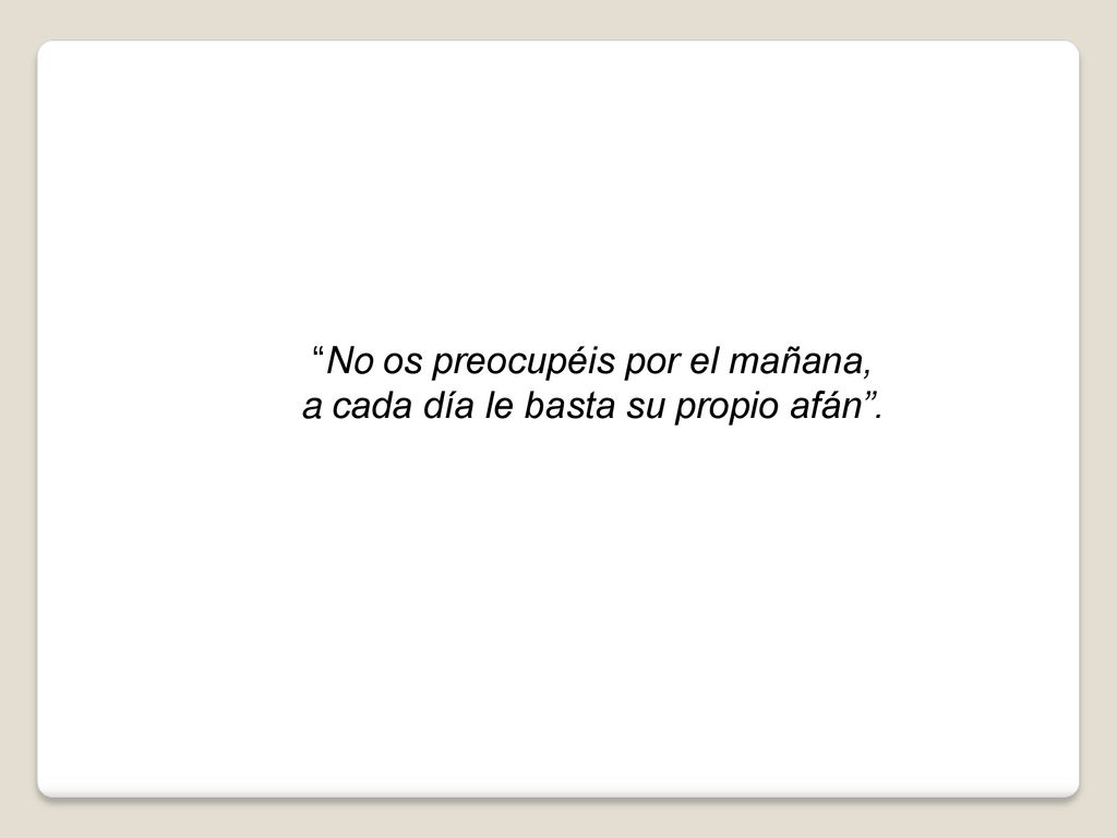 No os preocupéis por el mañana, a cada día le basta su propio afán .