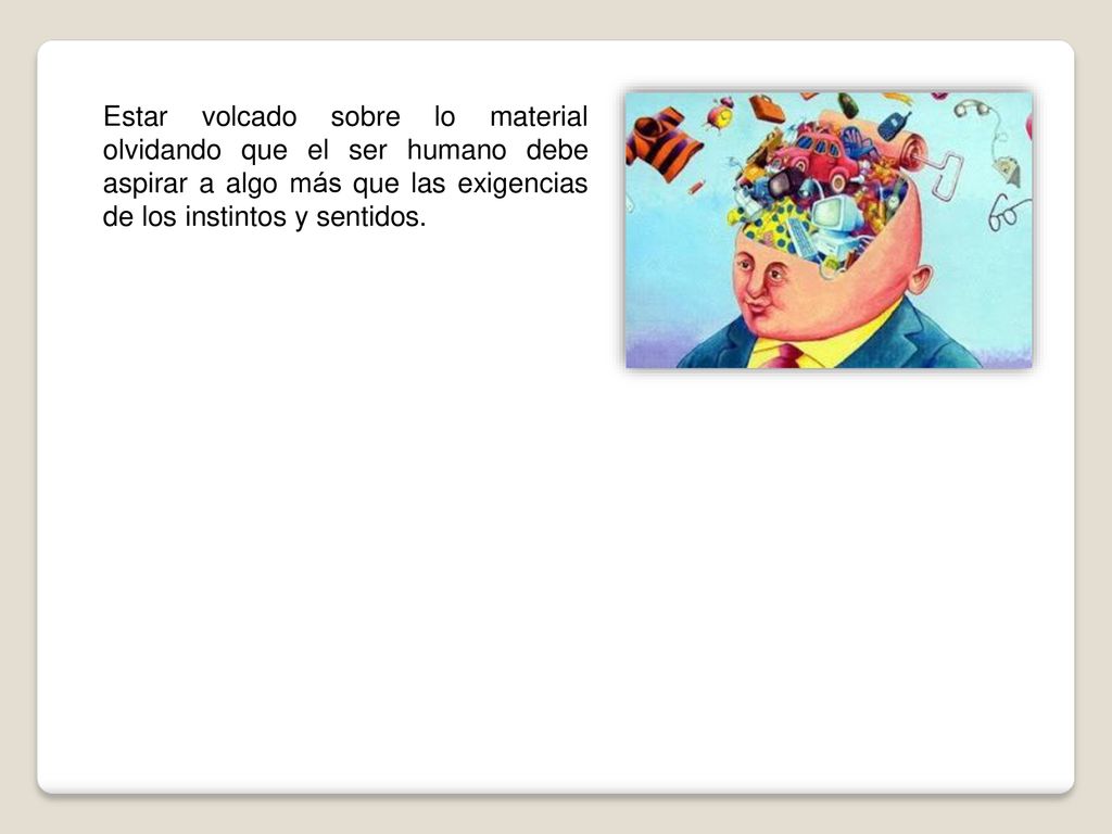 Estar volcado sobre lo material olvidando que el ser humano debe aspirar a algo más que las exigencias de los instintos y sentidos.