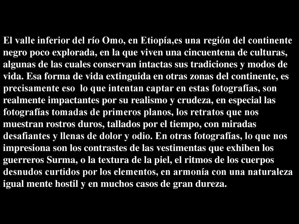El valle inferior del río Omo, en Etiopía,es una región del continente negro poco explorada, en la que viven una cincuentena de culturas, algunas de las cuales conservan intactas sus tradiciones y modos de vida.