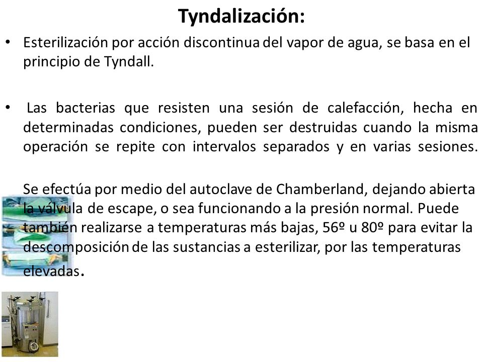 Tyndalización: Esterilización por acción discontinua del vapor de agua, se basa en el principio de Tyndall.