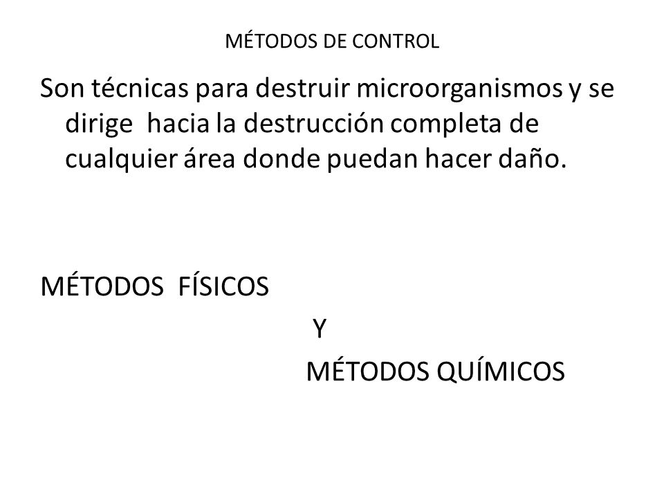 MÉTODOS DE CONTROL Son técnicas para destruir microorganismos y se dirige hacia la destrucción completa de cualquier área donde puedan hacer daño.