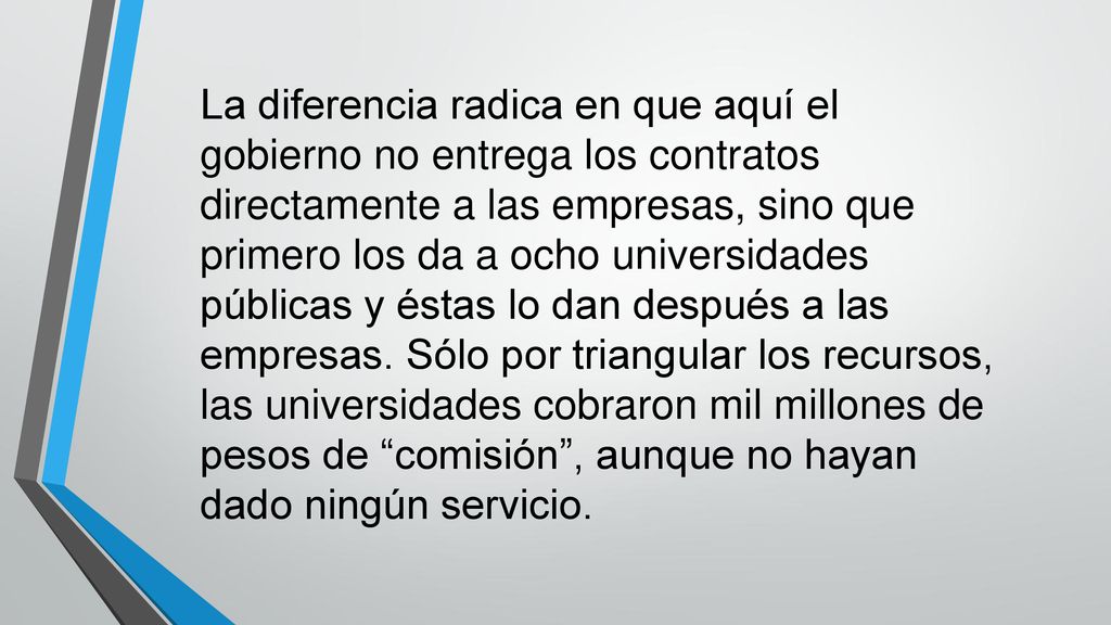 La diferencia radica en que aquí el gobierno no entrega los contratos directamente a las empresas, sino que primero los da a ocho universidades públicas y éstas lo dan después a las empresas.