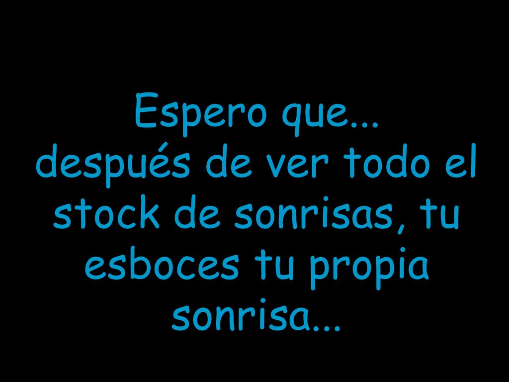 Espero que... después de ver todo el stock de sonrisas, tu esboces tu propia sonrisa...