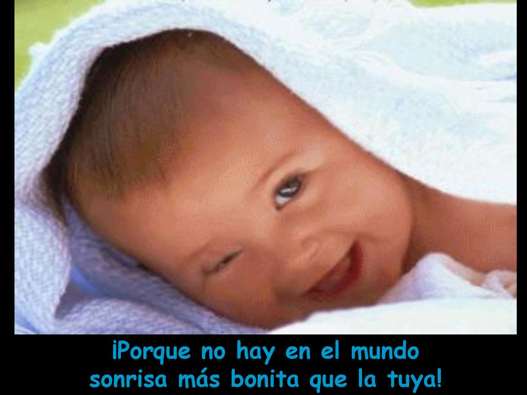 ¡Porque no hay en el mundo sonrisa más bonita que la tuya!