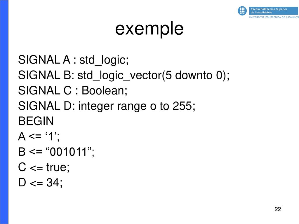 exemple SIGNAL A : std_logic; SIGNAL B: std_logic_vector(5 downto 0);