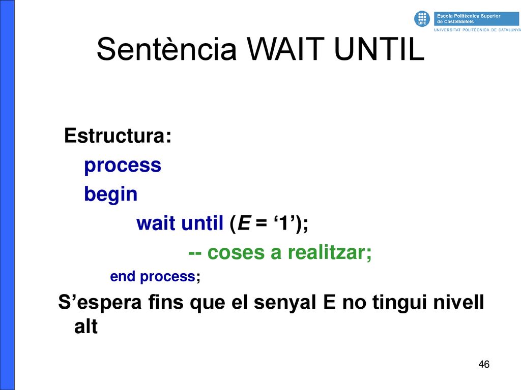 Sentència WAIT UNTIL Estructura: process begin wait until (E = ‘1’);