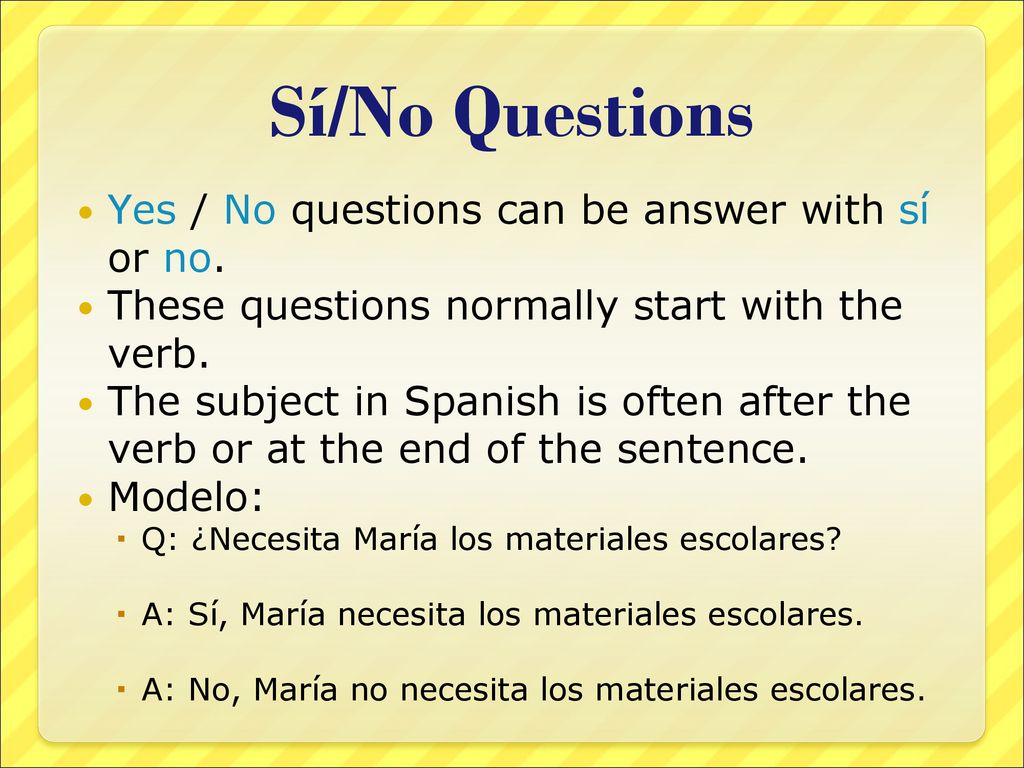 Sí/No Questions Yes / No questions can be answer with sí or no.
