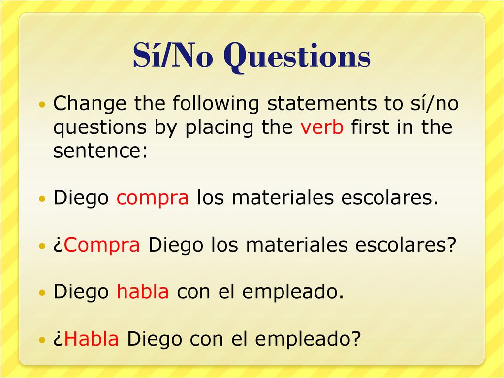 Sí/No Questions Change the following statements to sí/no questions by placing the verb first in the sentence: