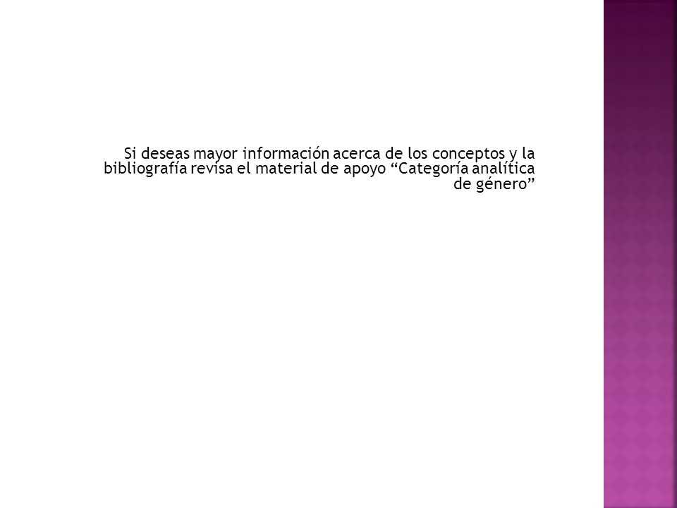 Si deseas mayor información acerca de los conceptos y la bibliografía revisa el material de apoyo Categoría analítica de género