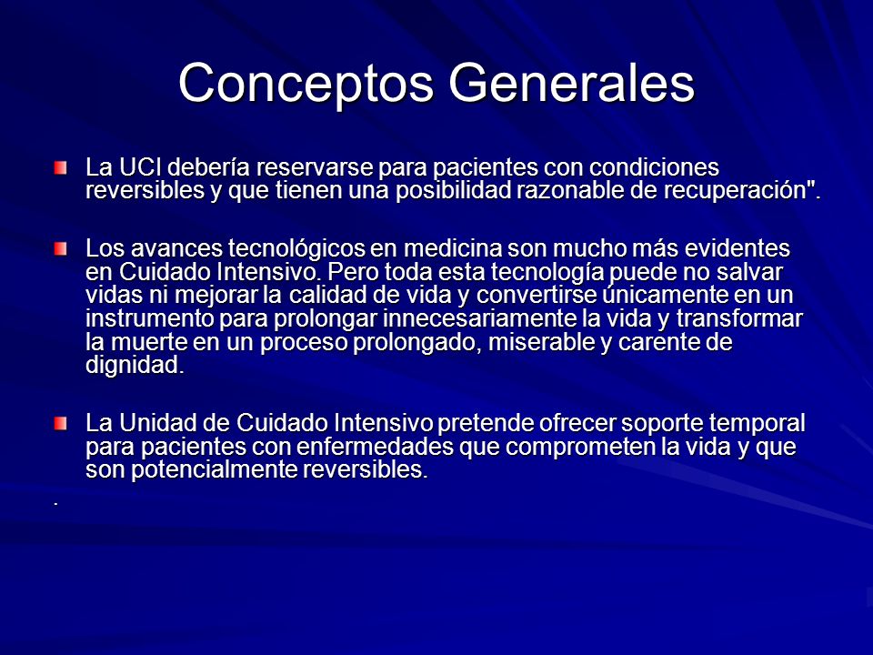 Conceptos Generales La UCI debería reservarse para pacientes con condiciones reversibles y que tienen una posibilidad razonable de recuperación .