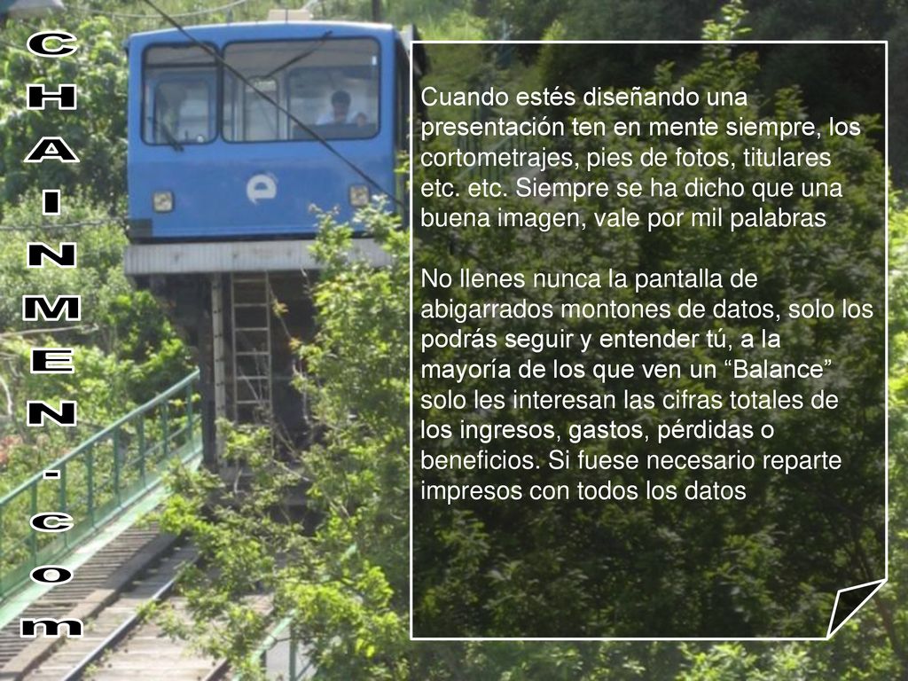 Cuando estés diseñando una presentación ten en mente siempre, los cortometrajes, pies de fotos, titulares etc. etc. Siempre se ha dicho que una buena imagen, vale por mil palabras